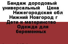 Бандаж дородовый (универсальный) › Цена ­ 500 - Нижегородская обл., Нижний Новгород г. Дети и материнство » Одежда для беременных   